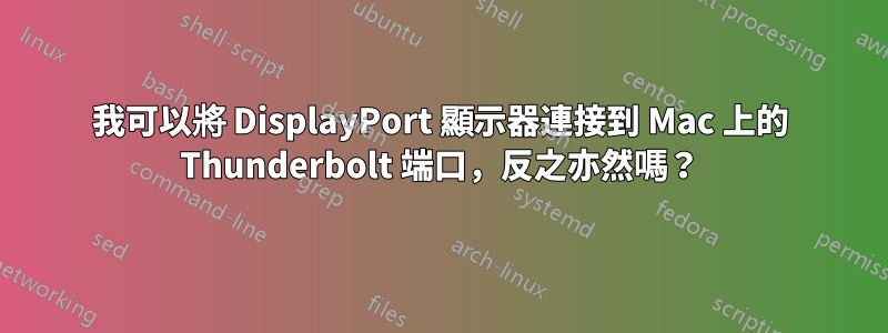 我可以將 DisplayPort 顯示器連接到 Mac 上的 Thunderbolt 端口，反之亦然嗎？