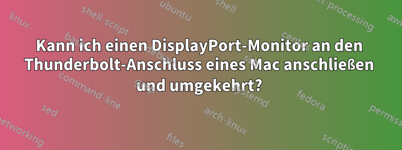 Kann ich einen DisplayPort-Monitor an den Thunderbolt-Anschluss eines Mac anschließen und umgekehrt?