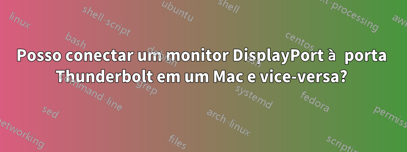 Posso conectar um monitor DisplayPort à porta Thunderbolt em um Mac e vice-versa?