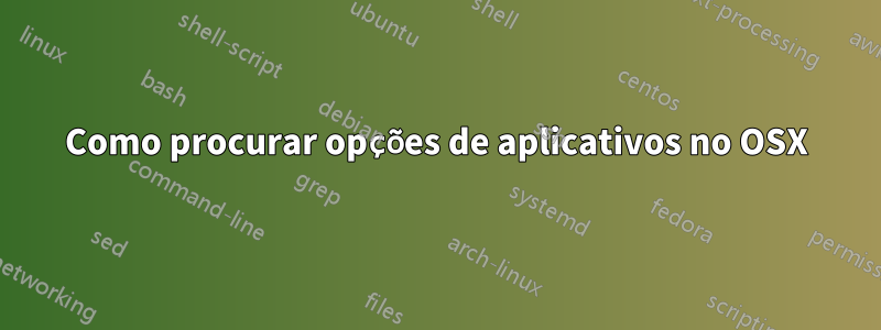 Como procurar opções de aplicativos no OSX