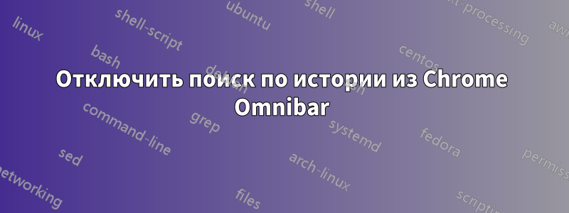 Отключить поиск по истории из Chrome Omnibar