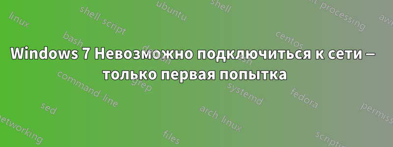 Windows 7 Невозможно подключиться к сети — только первая попытка