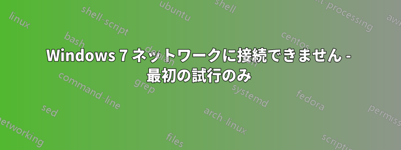 Windows 7 ネットワークに接続できません - 最初の試行のみ