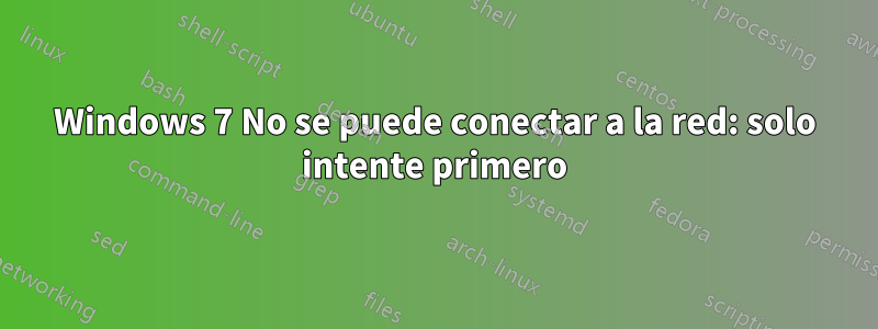 Windows 7 No se puede conectar a la red: solo intente primero