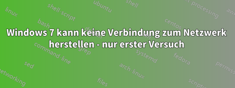 Windows 7 kann keine Verbindung zum Netzwerk herstellen - nur erster Versuch