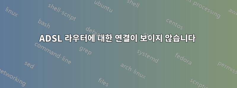 ADSL 라우터에 대한 연결이 보이지 않습니다