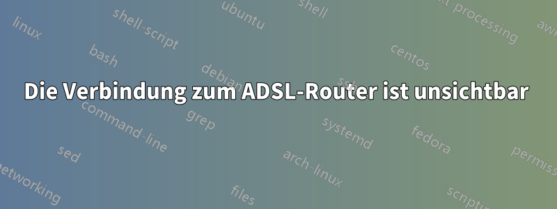 Die Verbindung zum ADSL-Router ist unsichtbar