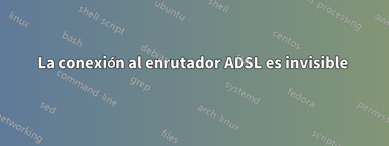 La conexión al enrutador ADSL es invisible