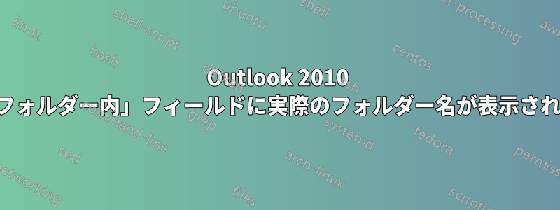 Outlook 2010 の「フォルダー内」フィールドに実際のフォルダー名が表示されない