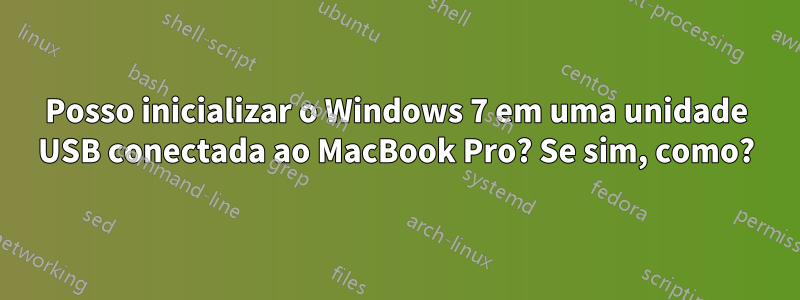 Posso inicializar o Windows 7 em uma unidade USB conectada ao MacBook Pro? Se sim, como?