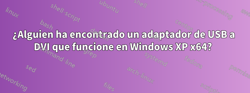 ¿Alguien ha encontrado un adaptador de USB a DVI que funcione en Windows XP x64? 