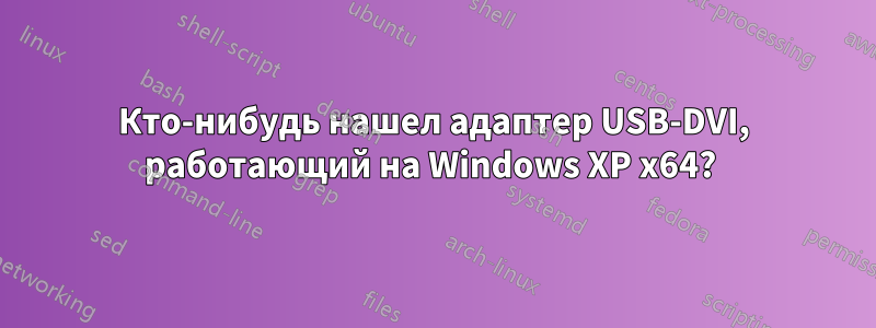 Кто-нибудь нашел адаптер USB-DVI, работающий на Windows XP x64? 