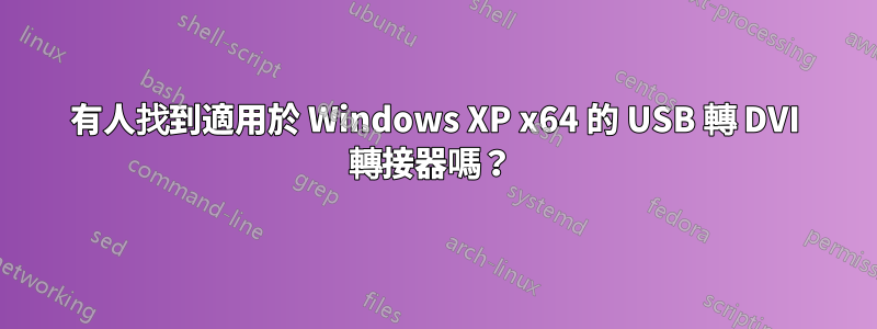 有人找到適用於 Windows XP x64 的 USB 轉 DVI 轉接器嗎？ 