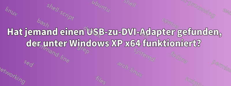 Hat jemand einen USB-zu-DVI-Adapter gefunden, der unter Windows XP x64 funktioniert? 