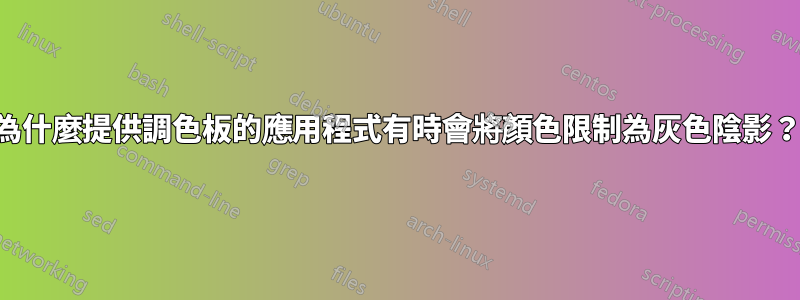 為什麼提供調色板的應用程式有時會將顏色限制為灰色陰影？