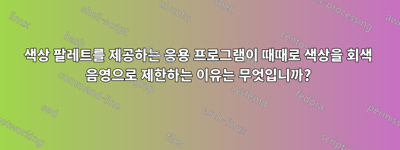 색상 팔레트를 제공하는 응용 프로그램이 때때로 색상을 회색 음영으로 제한하는 이유는 무엇입니까?