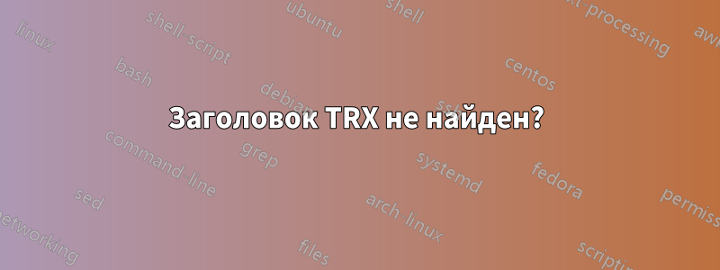 Заголовок TRX не найден?