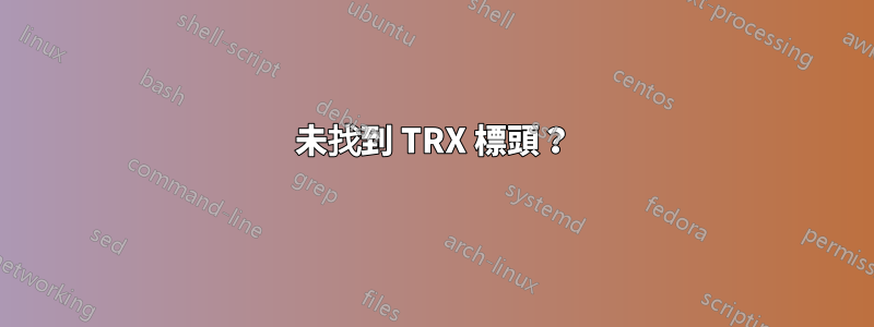 未找到 TRX 標頭？