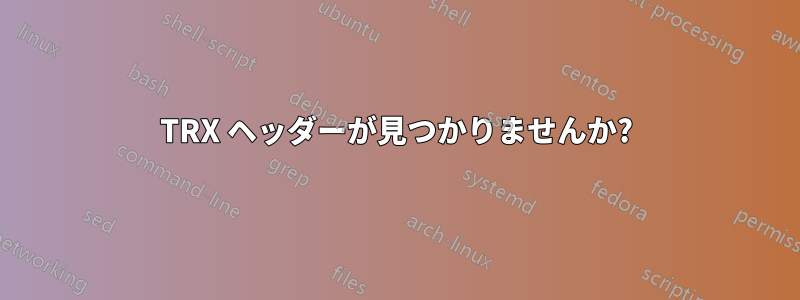 TRX ヘッダーが見つかりませんか?