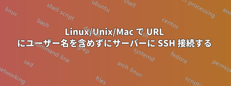 Linux/Unix/Mac で URL にユーザー名を含めずにサーバーに SSH 接続する