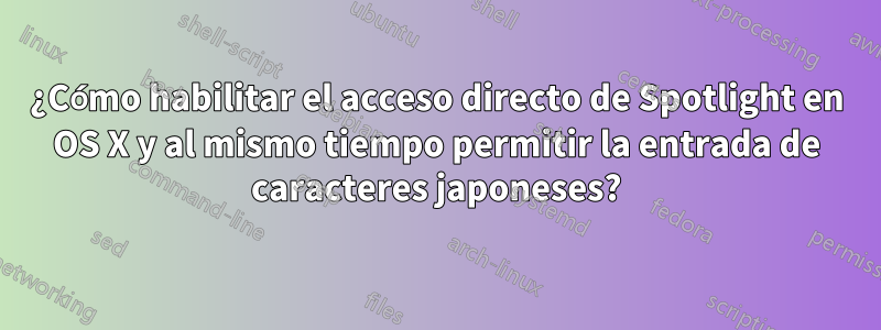 ¿Cómo habilitar el acceso directo de Spotlight en OS X y al mismo tiempo permitir la entrada de caracteres japoneses?