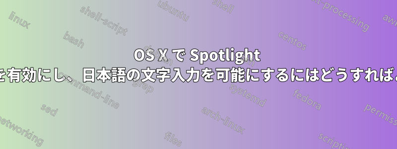 OS X で Spotlight ショートカットを有効にし、日本語の文字入力を可能にするにはどうすればよいでしょうか?