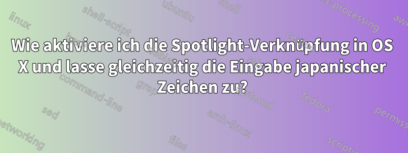 Wie aktiviere ich die Spotlight-Verknüpfung in OS X und lasse gleichzeitig die Eingabe japanischer Zeichen zu?