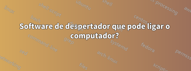 Software de despertador que pode ligar o computador?