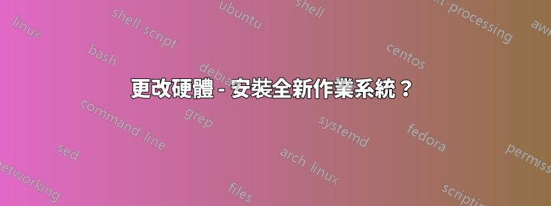 更改硬體 - 安裝全新作業系統？