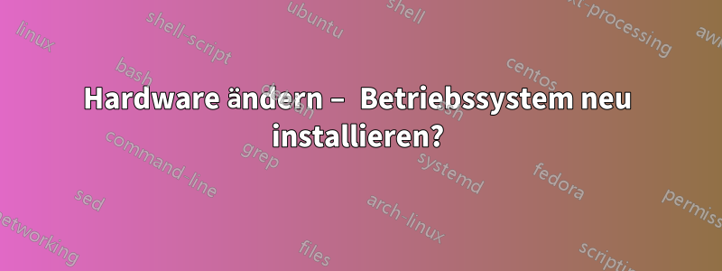 Hardware ändern – Betriebssystem neu installieren?