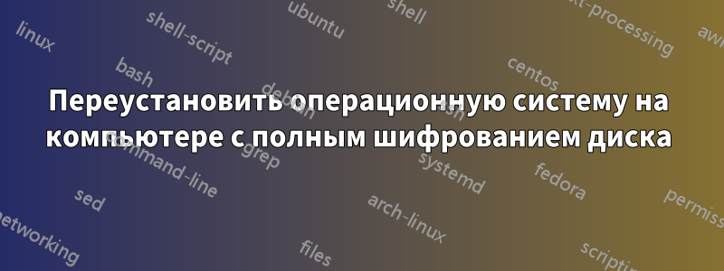 Переустановить операционную систему на компьютере с полным шифрованием диска