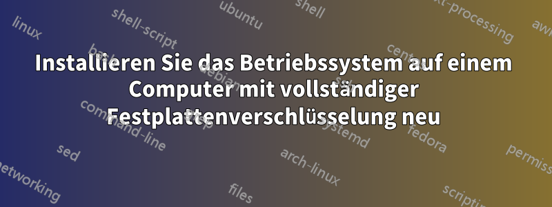 Installieren Sie das Betriebssystem auf einem Computer mit vollständiger Festplattenverschlüsselung neu