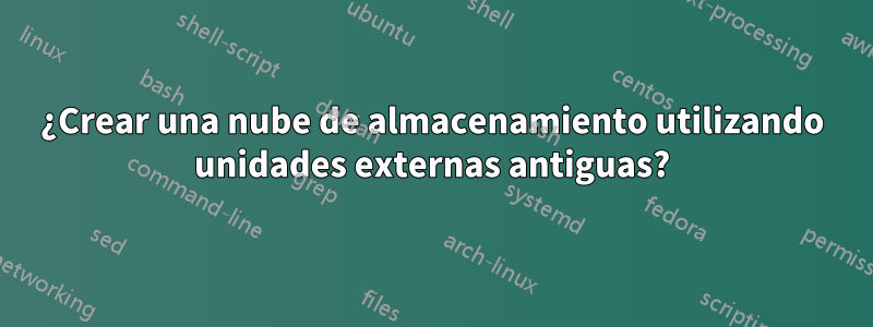 ¿Crear una nube de almacenamiento utilizando unidades externas antiguas?