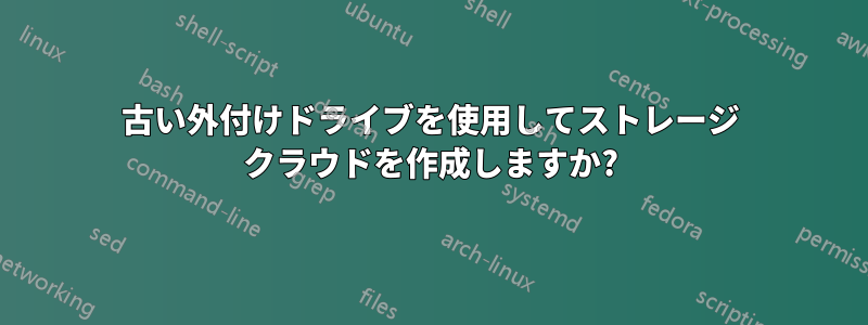 古い外付けドライブを使用してストレージ クラウドを作成しますか?