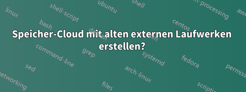 Speicher-Cloud mit alten externen Laufwerken erstellen?