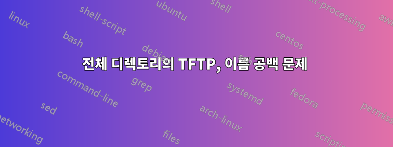 전체 디렉토리의 TFTP, 이름 공백 문제