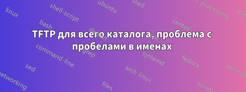 TFTP для всего каталога, проблема с пробелами в именах