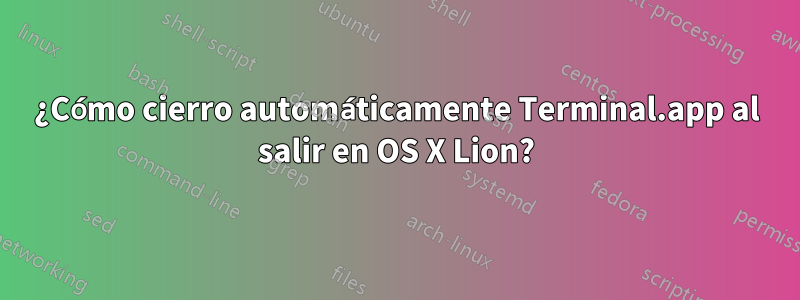 ¿Cómo cierro automáticamente Terminal.app al salir en OS X Lion?