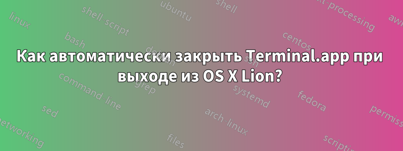 Как автоматически закрыть Terminal.app при выходе из OS X Lion?