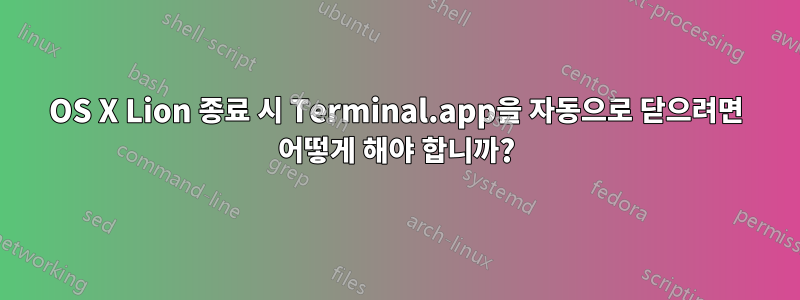 OS X Lion 종료 시 Terminal.app을 자동으로 닫으려면 어떻게 해야 합니까?