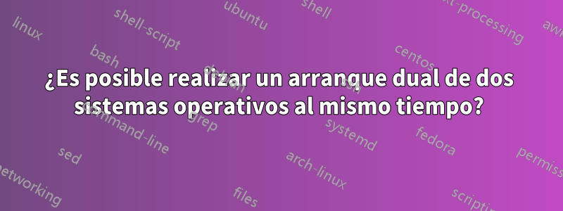 ¿Es posible realizar un arranque dual de dos sistemas operativos al mismo tiempo?