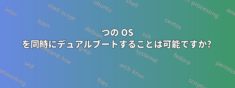 2 つの OS を同時にデュアルブートすることは可能ですか?