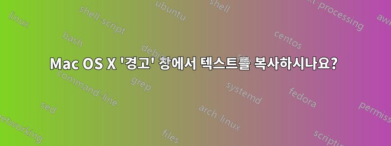 Mac OS X '경고' 창에서 텍스트를 복사하시나요?