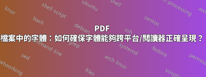 PDF 檔案中的字體：如何確保字體能夠跨平台/閱讀器正確呈現？