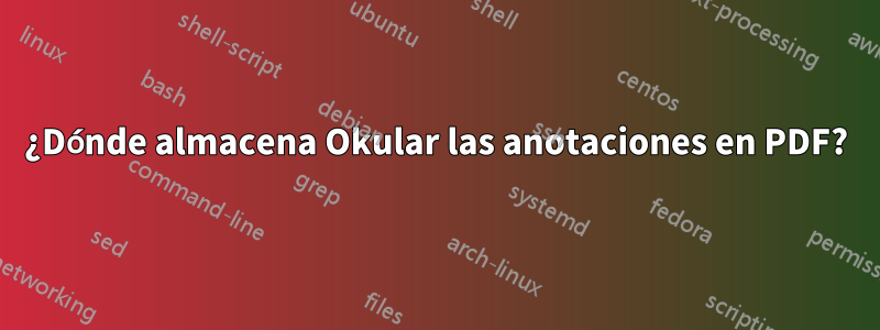 ¿Dónde almacena Okular las anotaciones en PDF?