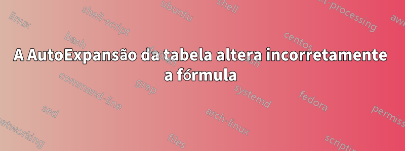 A AutoExpansão da tabela altera incorretamente a fórmula