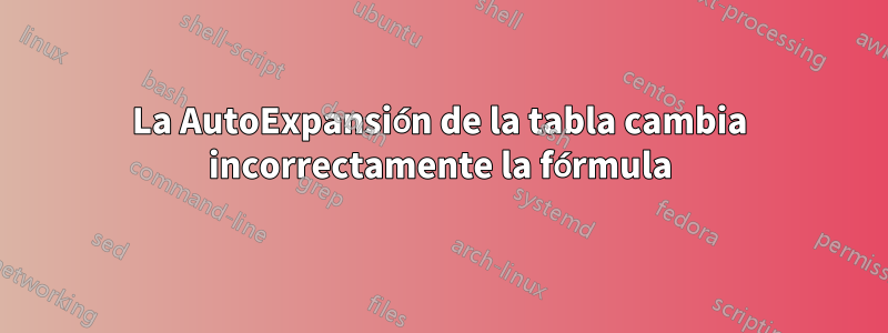 La AutoExpansión de la tabla cambia incorrectamente la fórmula