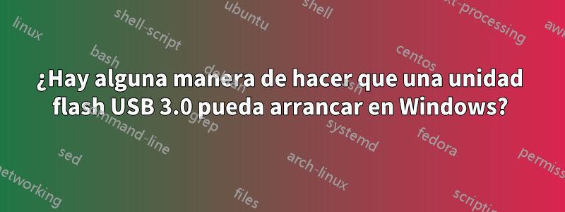 ¿Hay alguna manera de hacer que una unidad flash USB 3.0 pueda arrancar en Windows?