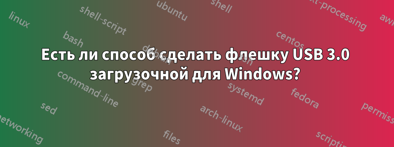 Есть ли способ сделать флешку USB 3.0 загрузочной для Windows?