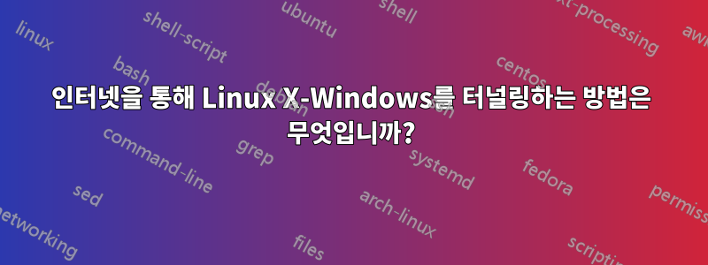 인터넷을 통해 Linux X-Windows를 터널링하는 방법은 무엇입니까?